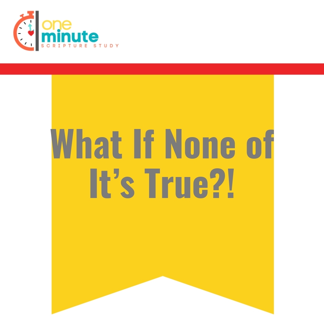 Read more about the article What If None of It’s True?!
